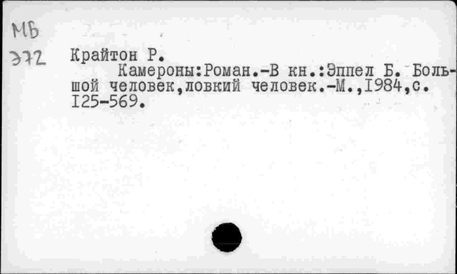 ﻿Крайтон Р.
Камероны:Роман.-В кн.:Эппел Б. Боль шой человек,ловкий человек.-М.,1984,с. 125-569.